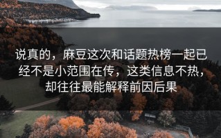 说真的，麻豆这次和话题热榜一起已经不是小范围在传，这类信息不热，却往往最能解释前因后果