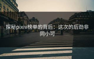 探秘pixiv榜单的背后：这次的后劲非同小可