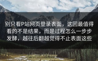 别只看P站网页登录表面，这回最值得看的不是结果，而是过程怎么一步步发酵，越往后翻越觉得不止表面这些