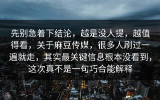 先别急着下结论，越是没人提，越值得看，关于麻豆传媒，很多人刷过一遍就走，其实最关键信息根本没看到，这次真不是一句巧合能解释