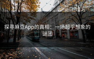 探寻麻豆App的真相：一场超乎想象的谜团