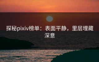 探秘pixiv榜单：表面平静，里层埋藏深意