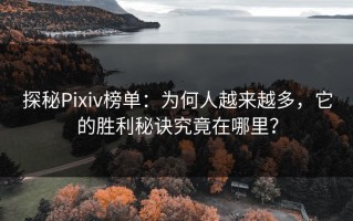 探秘Pixiv榜单：为何人越来越多，它的胜利秘诀究竟在哪里？