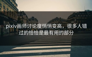 pixiv画师讨论度悄悄变高，很多人错过的恰恰是最有用的部分