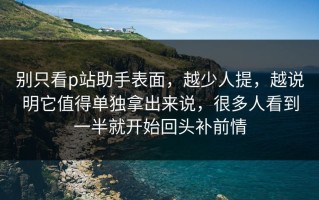 别只看p站助手表面，越少人提，越说明它值得单独拿出来说，很多人看到一半就开始回头补前情