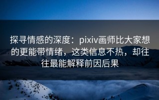 探寻情感的深度：pixiv画师比大家想的更能带情绪，这类信息不热，却往往最能解释前因后果
