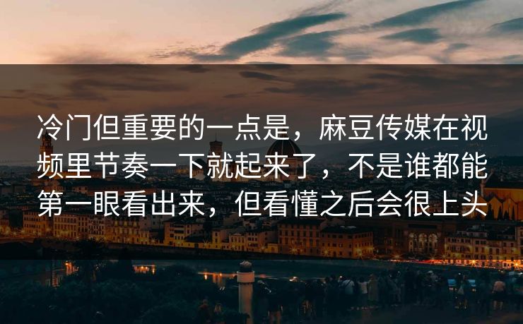 冷门但重要的一点是,麻豆传媒在视频里节奏一下就起来了,不是谁都能第一眼看出来,但看懂之后会很上头-第1张图片-p站助手导航站 | p站搬运工视频库 冷门但重要的一点是,麻豆传媒在视频里节奏一下就起来了,不是谁都能第一眼看出来,但看懂之后会很上头-第1张图片-p站助手导航站 | p站搬运工视频库