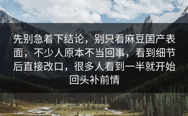 先别急着下结论,别只看麻豆国产表面,不少人原本不当回事,看到细节后直接改口,很多人看到一半就开始回头补前情-第1张图片-p站助手导航站 | p站搬运工视频库 先别急着下结论,别只看麻豆国产表面,不少人原本不当回事,看到细节后直接改口,很多人看到一半就开始回头补前情-第1张图片-p站助手导航站 | p站搬运工视频库