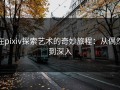 在pixiv探索艺术的奇妙旅程：从偶然到深入