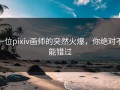 一位pixiv画师的突然火爆，你绝对不能错过