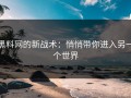 黑料网的新战术：悄悄带你进入另一个世界