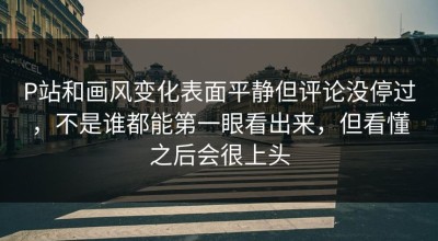P站和画风变化表面平静但评论没停过，不是谁都能第一眼看出来，但看懂之后会很上头