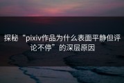 探秘“pixiv作品为什么表面平静但评论不停”的深层原因