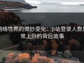 网络世界的微妙变化：p站登录人数异常上升的背后故事