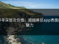 探寻深层次价值：超越麻豆app表面的魅力