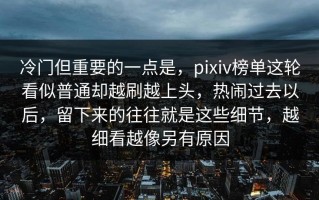 冷门但重要的一点是，pixiv榜单这轮看似普通却越刷越上头，热闹过去以后，留下来的往往就是这些细节，越细看越像另有原因