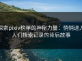 探索pixiv榜单的神秘力量：悄悄进入人们搜索记录的背后故事