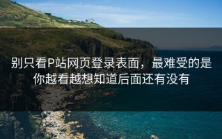 别只看P站网页登录表面，最难受的是你越看越想知道后面还有没有