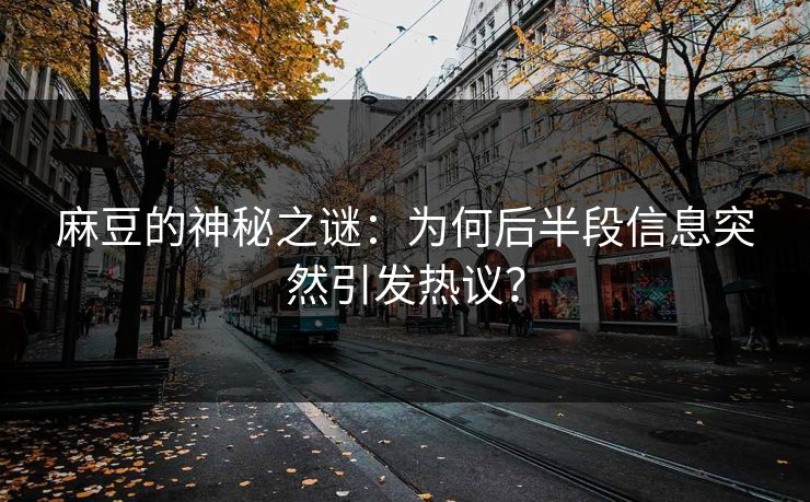 麻豆的神秘之谜:为何后半段信息突然引发热议?-第1张图片-p站助手导航站 | p站搬运工视频库 麻豆的神秘之谜:为何后半段信息突然引发热议?-第1张图片-p站助手导航站 | p站搬运工视频库