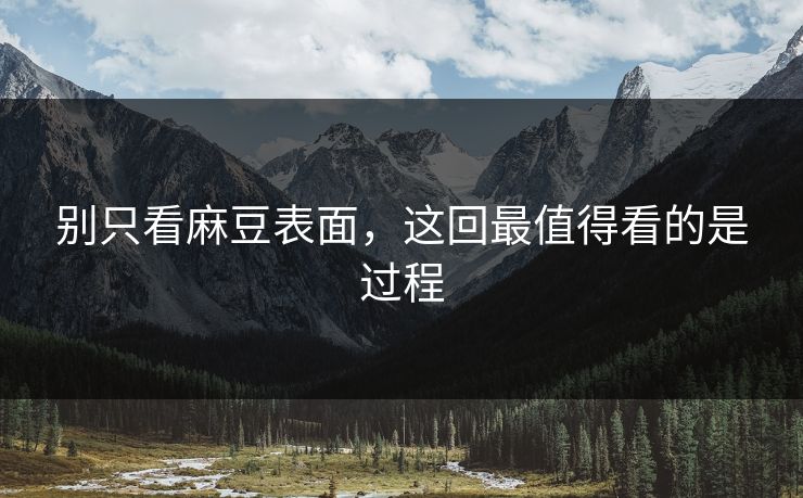 别只看麻豆表面，这回最值得看的是过程