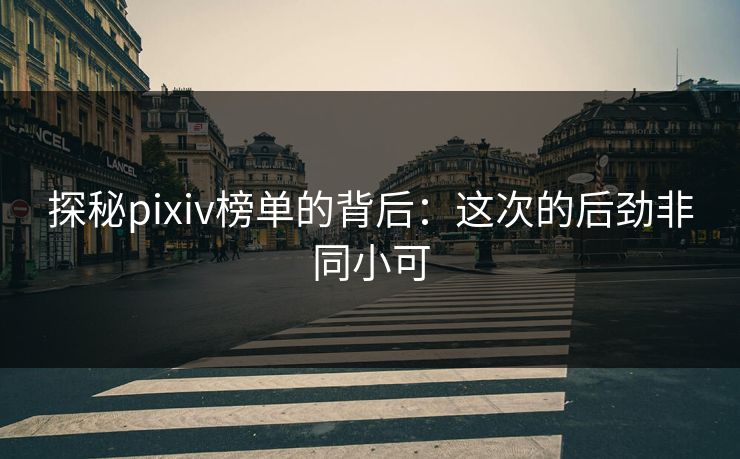 探秘pixiv榜单的背后：这次的后劲非同小可-第1张图片-p站助手导航站 | p站搬运工视频库