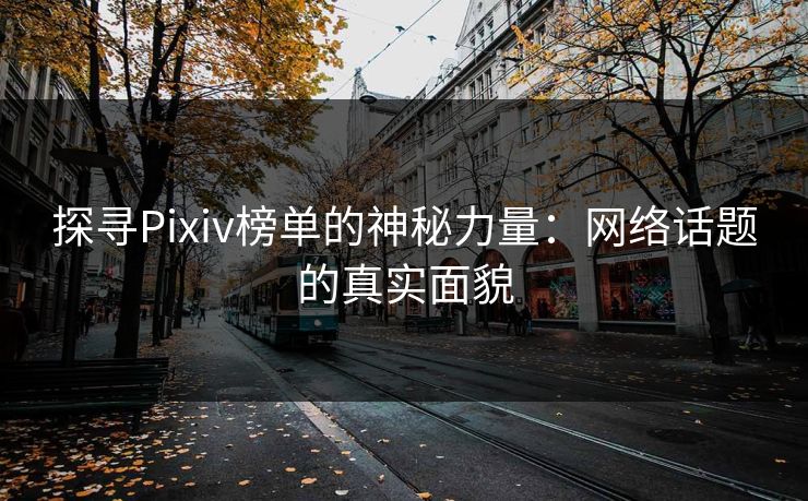 探寻Pixiv榜单的神秘力量：网络话题的真实面貌-第1张图片-p站助手导航站 | p站搬运工视频库